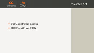 The Chef API




•   Fat Client/Thin Server
•   RESTful API w/ JSON
 