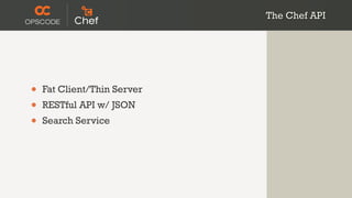 The Chef API




•   Fat Client/Thin Server
•   RESTful API w/ JSON
•   Search Service
 