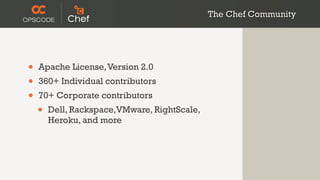 The Chef Community




•   Apache License, Version 2.0
•   360+ Individual contributors
•   70+ Corporate contributors
    •   Dell, Rackspace,VMware, RightScale,
        Heroku, and more
 