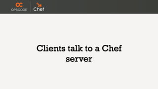 Clients talk to a Chef
       server
 