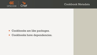 Cookbook Metadata




•   Cookbooks are like packages.
•   Cookbooks have dependencies.
 