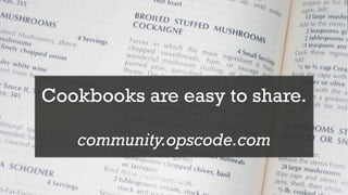 Cookbooks are easy to share.

   community.opscode.com
 