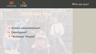 Who are you?




•   System administrators?
•   Developers?
•   “Business” People?




                              http://www.flickr.com/photos/timyates/2854357446/sizes/l/
 