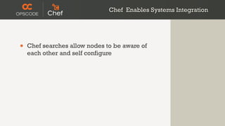 Chef Enables Systems Integration




•   Chef searches allow nodes to be aware of
    each other and self configure
 