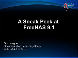 A Sneak Peek at
FreeNAS 9.1
Dru Lavigne
Documentation Lead, iXsystems
SELF, June 8, 2013
 