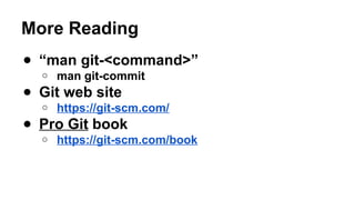 More Reading
● “man git-<command>”
o man git-commit
● Git web site
o https://git-scm.com/
● Pro Git book
o https://git-scm.com/book
 