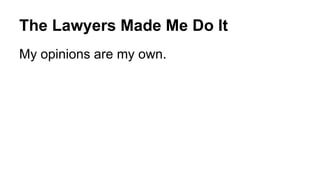 My opinions are my own.
The Lawyers Made Me Do It
 