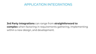 3rd Party Integrations can range from straightforward to
complex when factoring in requirements gathering, implementing
within a new design, and development.
APPLICATION INTEGRATIONS
 