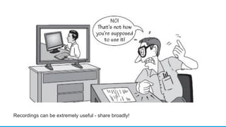 Recordings can be extremely useful - share broadly!
 