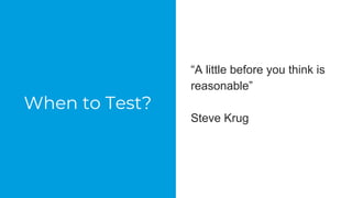 When to Test?
“A little before you think is
reasonable”
Steve Krug
 