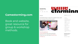 Gamestorming.com
Book and website,
great resource for
group & workshop
methods.
 