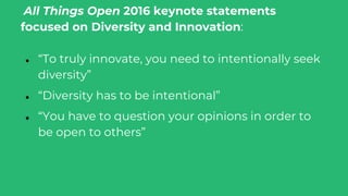 All Things Open 2016 keynote statements
focused on Diversity and Innovation:
● “To truly innovate, you need to intentional...