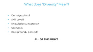 + Demographics?
+ Skill Level?
+ Knowledge & Interests?
+ Use Case?
+ Background / Context?
ALL OF THE ABOVE
What does “Di...