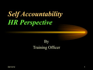 Self Accountability
HR Perspective

                  By
           Training Officer



05/13/12                      1
 
