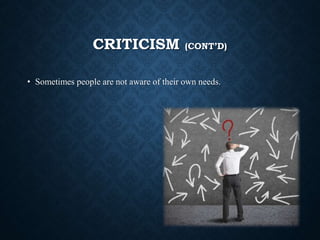 CRITICISM (CONT’D)
• Sometimes people are not aware of their own needs.
 