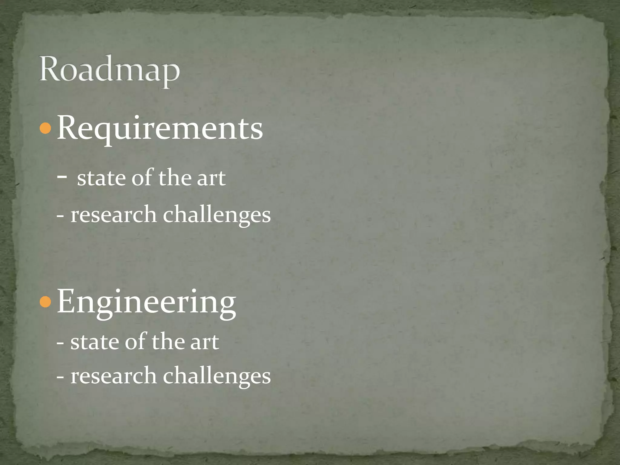 Requirements
- state of the art
- research challenges
Engineering
- state of the art
- research challenges
 
