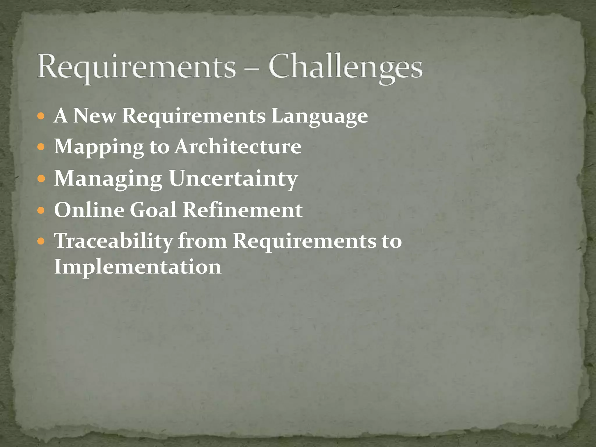  A New Requirements Language
 Mapping to Architecture
 Managing Uncertainty
 Online Goal Refinement
 Traceability from Requirements to
Implementation
 