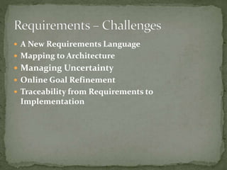  A New Requirements Language
 Mapping to Architecture
 Managing Uncertainty
 Online Goal Refinement
 Traceability from Requirements to
Implementation
 