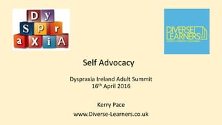 Dyspraxia Ireland Adult Summit
16th April 2016
Kerry Pace
www.Diverse-Learners.co.uk
Self Advocacy
 