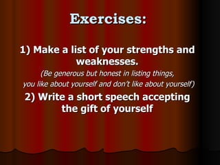 Exercises: 1) Make a list of your strengths and weaknesses. (Be generous but honest in listing things, you like about your...