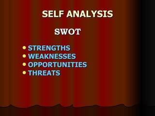 SELF ANALYSIS <ul><li>SWOT </li></ul><ul><li>STRENGTHS </li></ul><ul><li>WEAKNESSES </li></ul><ul><li>OPPORTUNITIES </li><...