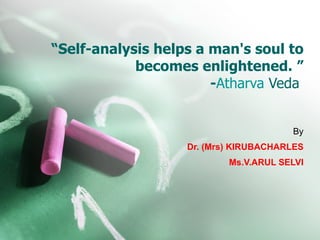 “ Self-analysis helps a man's soul to becomes enlightened. ” - Atharva  Veda   By Dr. (Mrs) KIRUBACHARLES Ms.V.ARUL SELVI 