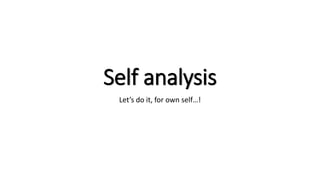 Self analysis
Let’s do it, for own self…!
 