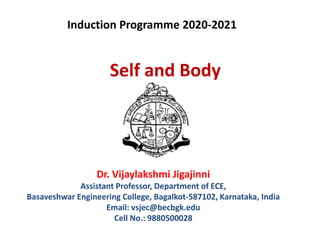 Self and Body
Dr. Vijaylakshmi Jigajinni
Assistant Professor, Department of ECE,
Basaveshwar Engineering College, Bagalkot-587102, Karnataka, India
Email: vsjec@becbgk.edu
Cell No.: 9880500028
Induction Programme 2020-2021
 