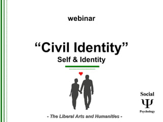 “Civil Identity”
Self & Identity
SocialSocial
PsychologyPsychology
- The Liberal Arts and Humanities -- The Liberal Arts and Humanities -
webinar
 