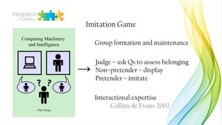 Imitation Game
→
Group formation and maintenance
Judge – ask Qs to assess belonging
Non–pretender – display
Pretender – im...