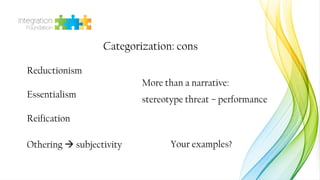 Categorization: cons
Reductionism
Essentialism
Reification
Othering à subjectivity
More than a narrative:
stereotype threa...