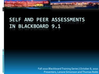 Self and Peer Assessments in Blackboard 9.1 Fall 2010 Blackboard Training Series | October 8, 2010 Presenters, Lenore Simonson and Thomas Robb 