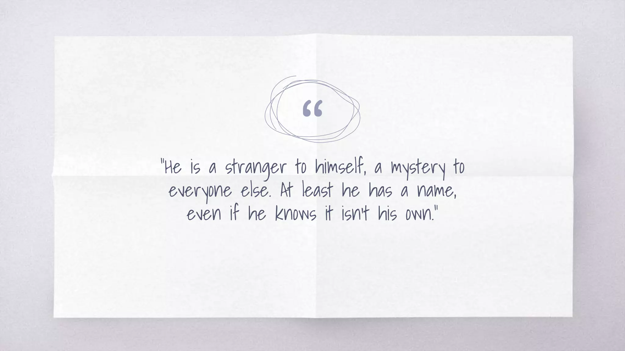 ““He is a stranger to himself, a mystery to
everyone else. At least he has a name,
even if he knows it isn’t his own.”
 