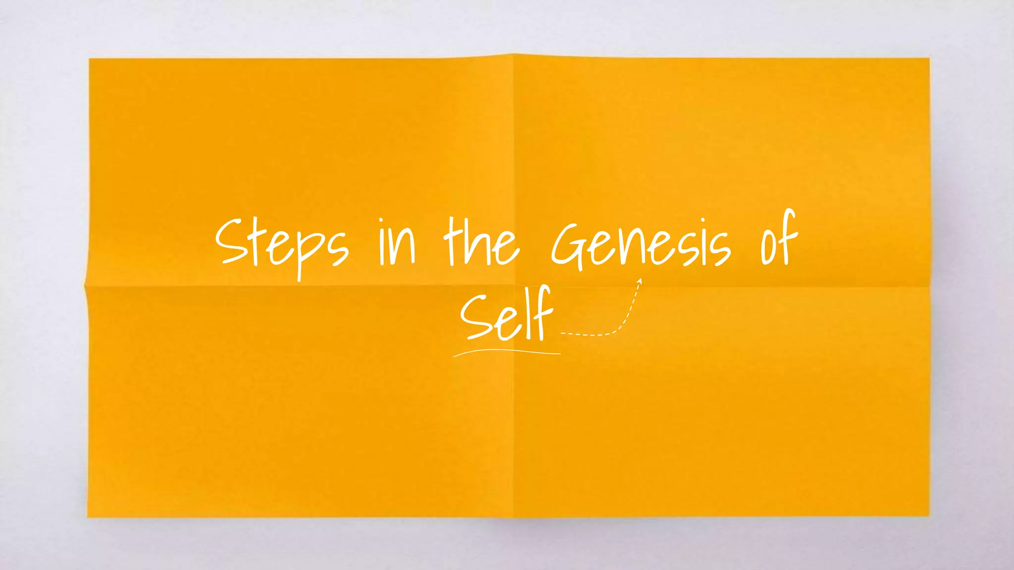 Steps in the Genesis of
Self
 
