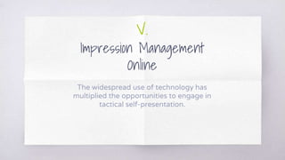 V.
Impression Management
Online
The widespread use of technology has
multiplied the opportunities to engage in
tactical self-presentation.
 