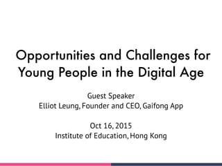 Opportunities and Challenges for
Young People in the Digital Age
Guest Speaker
Elliot Leung, Founder and CEO, Gaifong App
...