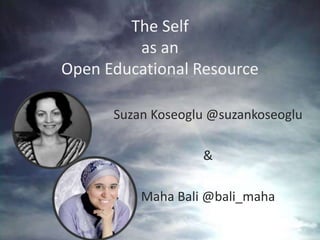 The Self
as an
Open Educational Resource
Suzan Koseoglu @suzankoseoglu
&
Maha Bali @bali_maha
 