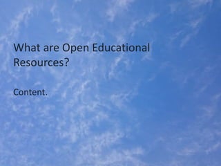 What are Open Educational
Resources?
Content.
 
