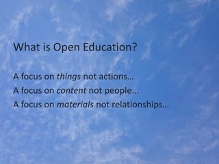 What is Open Education?
A focus on things not actions…
A focus on content not people...
A focus on materials not relations...