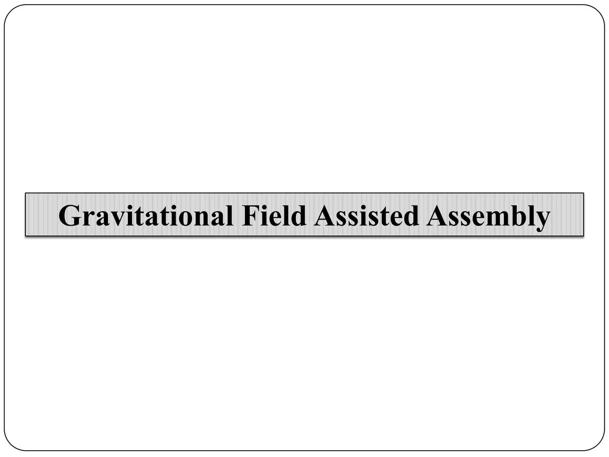 Gravitational Field Assisted Assembly

 