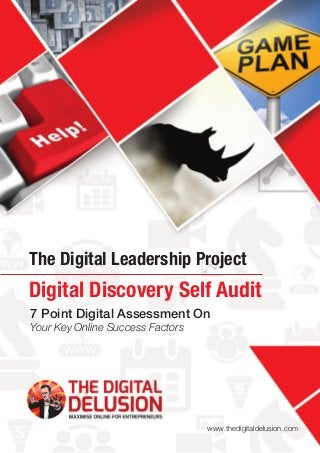 7 Point Digital Assessment On
Your Key Online Success Factors
The Digital Leadership Project
www.thedigitaldelusion.com
Digital Discovery Self Audit
 