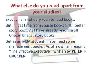 What else do you read apart from your studies?<br />Exactly I am not very keen to read books.<br />But if I get time from ...