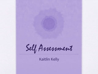 Self Assessment
    Kaitlin Kelly
 