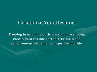 Customize Your Resume:
Keeping in mind the positions you have chosen,
modify your resume and add the skills and
achievements that cater to a specific job title.
 