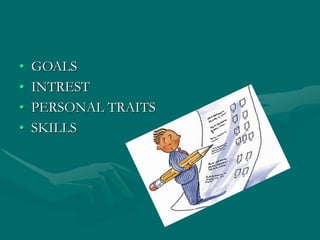 • GOALS
• INTREST
• PERSONAL TRAITS
• SKILLS
 