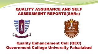 QUALITY ASSURANCE AND SELF
ASSESSMENT REPORTS(SARs)
Quality Enhancement Cell (QEC)
Government College University Faisalabad
 