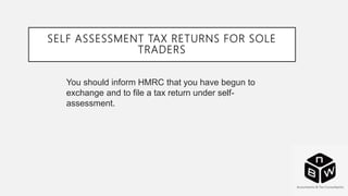 SELF ASSESSMENT TAX RETURNS FOR SOLE
TRADERS
You should inform HMRC that you have begun to
exchange and to file a tax return under self-
assessment.
 