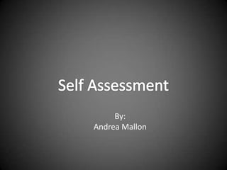 Self Assessment By: Andrea Mallon 