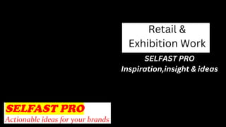 Retail &
Exhibition Work
SELFAST PRO
Inspiration,insight & ideas
 