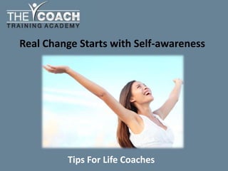 Real Change Starts with Self-awareness
Tips For Life Coaches
 